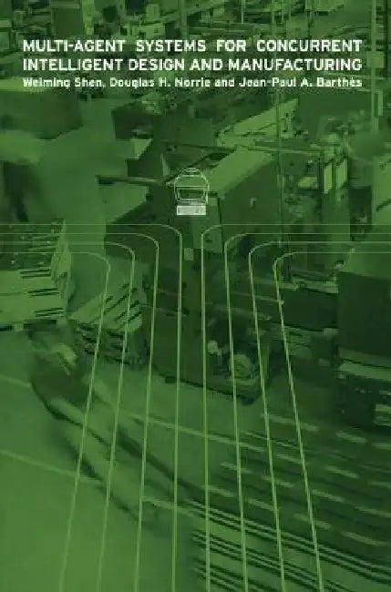 Multi-Agent Systems for Concurrent Intelligent Design and Manufacturing by Weiming Shen
