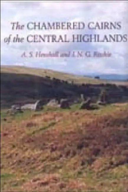 The Chambered Cairns of the Central Highlands: An Inventory of the Structures and Their Contents by Audrey S. Henshall, J. N. Graham Ritchie
