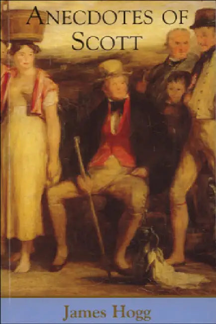 Anecdotes of Scott by James Hogg, J. H. Rubenstein