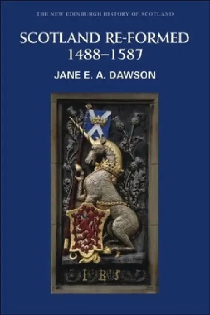 Scotland Re-Formed 1488-1587 by Jane E. A. Dawson