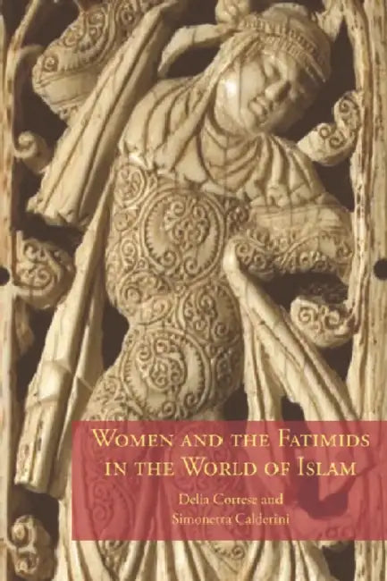 Women and the Fatimids in the World of Islam by Delia Cortese, Simonetta Calderini