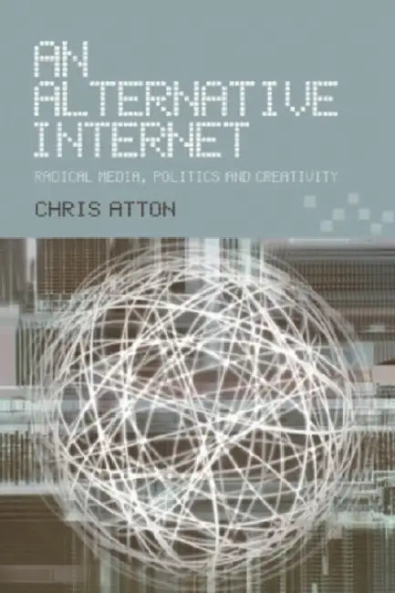 An Alternative Internet: Radical Media, Politics and Creativity by Chris Atton