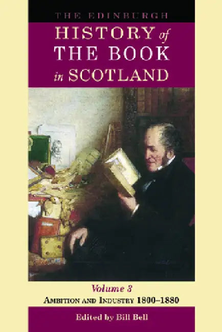 The Edinburgh History of the Book in Scotland, Volume 3: Ambition and Industry 1800-1880 by Bill Bell