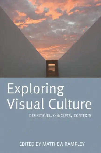 Exploring Visual Culture: Definitions, Concepts, Contexts by Matthew Rampley