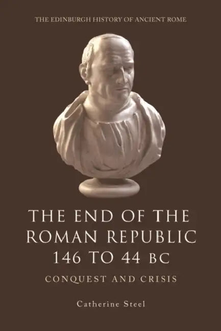 The End of the Roman Republic 146 to 44 BC: Conquest and Crisis by Catherine Steel
