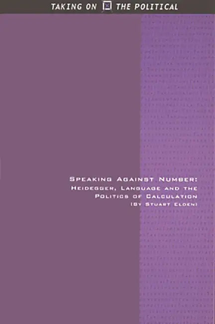 Speaking Against Number: Heidegger, Language and the Politics of Calculation by Stuart Elden