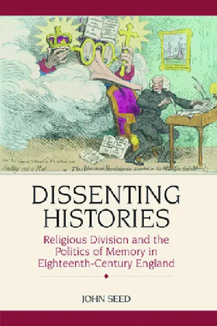 Dissenting Histories: Religious Division and the Politics of Memory in Eighteenth-Century England by John Seed