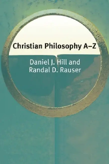 Christian Philosophy A-Z by Daniel Hill, Randal Rauser