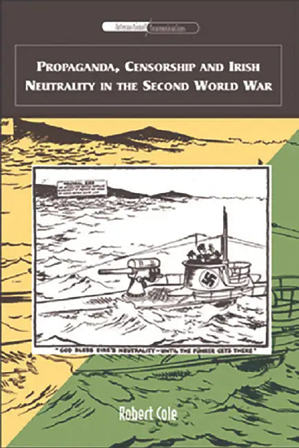 Propaganda, Censorship And Irish Neutrality In The Second World War by Robert Cole