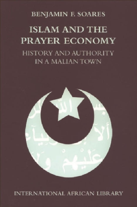 Islam And The Prayer Economy: History and Authority in a Malian Town by Benjamin F. Soares