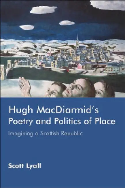 Hugh Macdiarmid's Poetry and Politics of Place: Imagining a Scottish Republic by Scott Lyall