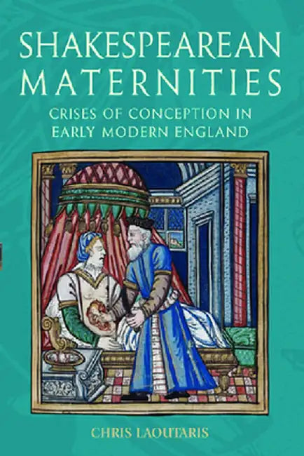 Shakespearean Maternities: Crises of Conception in Early Modern England by Chris Laoutaris