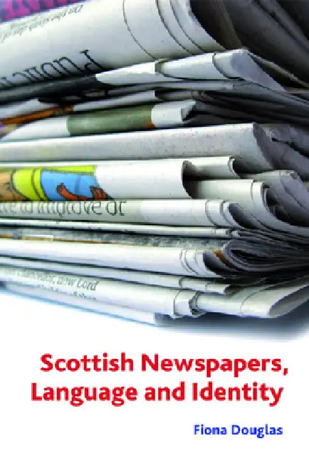 Scottish Newspapers, Language and Identity by Fiona M. Douglas