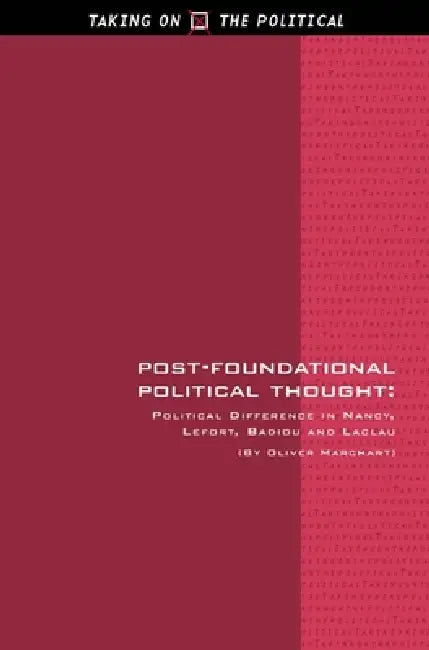 Post-Foundational Political Thought: Political Difference in Nancy, Lefort, Badiou and Laclau by Oliver Marchart