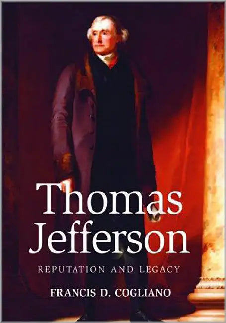 Thomas Jefferson: Reputation and Legacy by Francis D. Cogliano