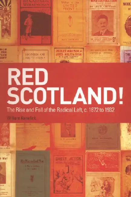 Red Scotland!: The Rise and Fall of the Radical Left, C. 1872 to 1932 by William Kenefick