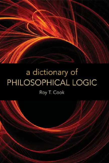 A Dictionary of Philosophical Logic by Roy T. Cook