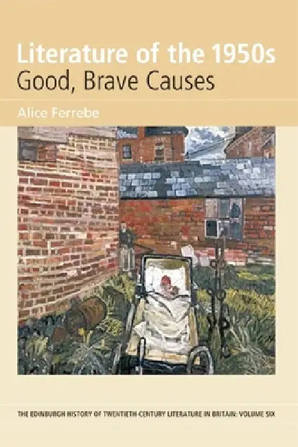 Literature of the 1950s: Good, Brave Causes: Volume 6 by Alice Ferrebe