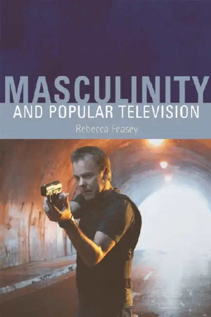 Masculinity and Popular Television by Rebecca Feasey