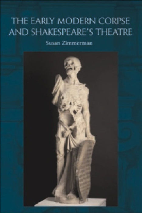 The Early Modern Corpse And Shakespere's Theatre  by Susan Zimmerman