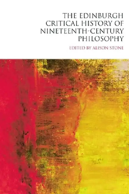 The Edinburgh Critical History of Nineteenth-Century Philosophy by Alison Stone