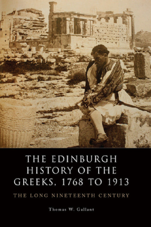 The Edinburgh History of the Greeks, 1768 to 1913: The Long Nineteenth Century by Thomas W. Gallant
