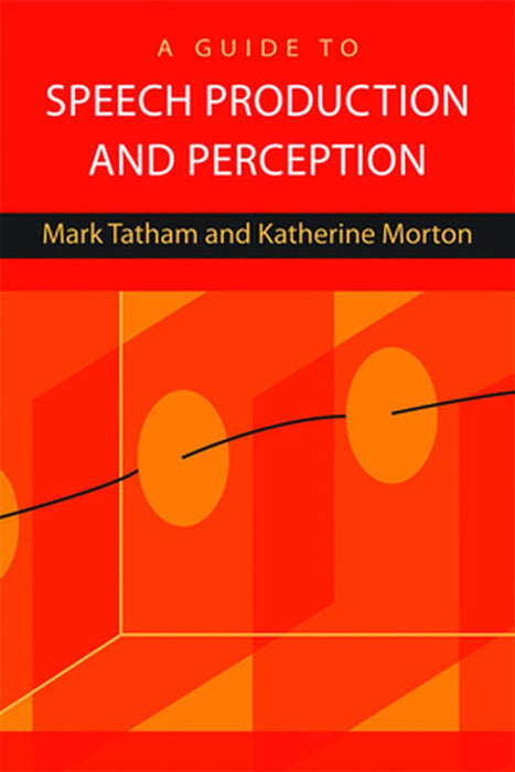 A Guide To Speech Production And Perception by Mark Tatham, Katherine Morton