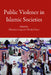 Public Violence in Islamic Societies: Power, Discipline, and the Construction of the Public Sphere, 7th-19th Centuries CE by Christian Lange, Maribel Fierro