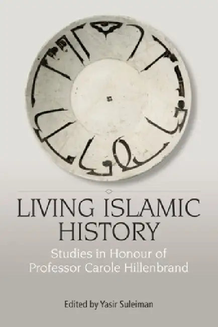 Living Islamic History: Studies in Honour of Professor Carole Hillenbrand by Yasir Suleiman