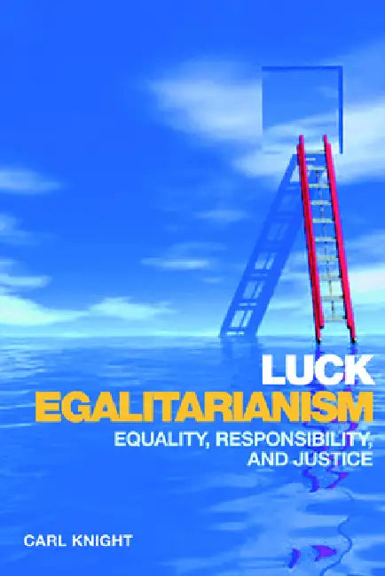 Luck Egalitarianism: Equality, Responsibility, and Justice by Carl Knight