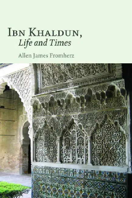 Ibn Khaldun, Life and Times by Allen James Fromherz