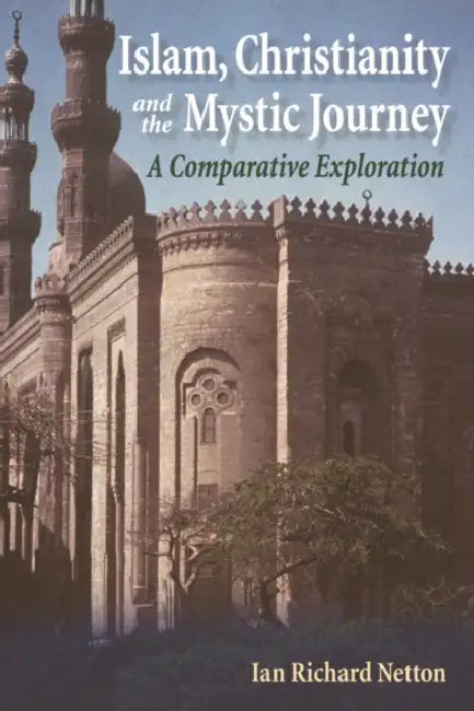 Islam, Christianity and the Mystic Journey: A Comparative Exploration by Ian Richard Netton