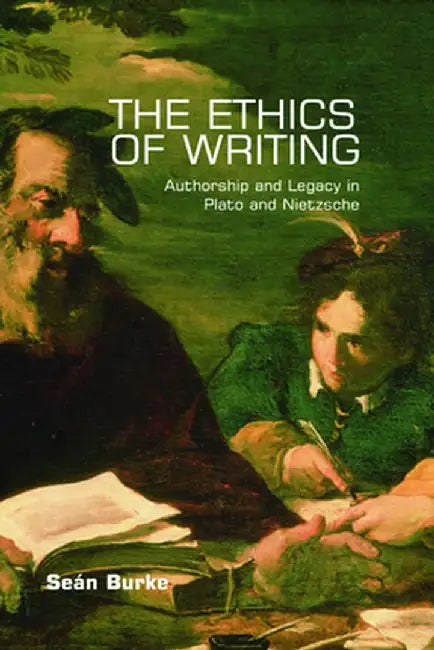 The Ethics of Writing: Authorship and Legacy in Plato and Nietzsche by Seán Burke