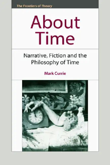 About Time: Narrative, Fiction and the Philosophy of Time by Mark Currie