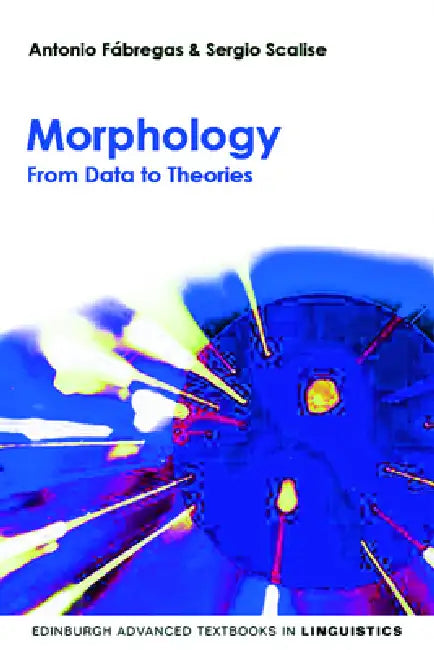 Morphology: From Data to Theories by Antonio Fábregas, Sergio Scalise