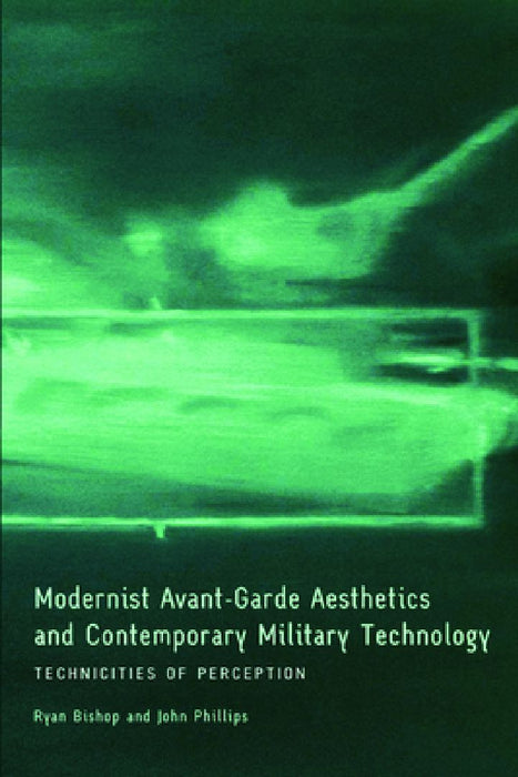 Modernist Avant-Grade Asthetics And Contemprary Military Technology: Technicities of Perception by Ryan Bishop