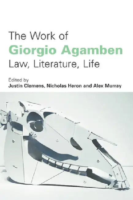 The Work of Giorgio Agamben: Law, Literature, Life by Justin Clemens, Nicholas Heron, Alex Murray