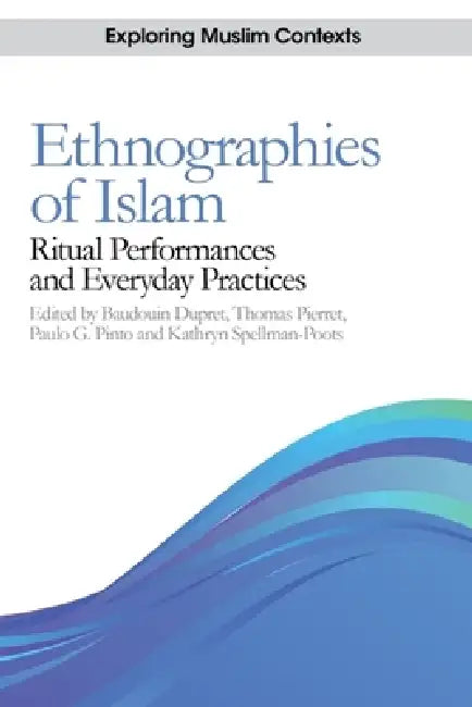 Ethnographies of Islam: Ritual Performances and Everyday Practices by Baudouin Dupret, Thomas Pierret, Paulo G. Pinto