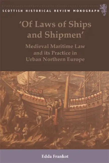 'Of Laws of Ships and Shipmen': Medieval Maritime Law and Its Practice in Urban Northern Europe by Edda Frankot