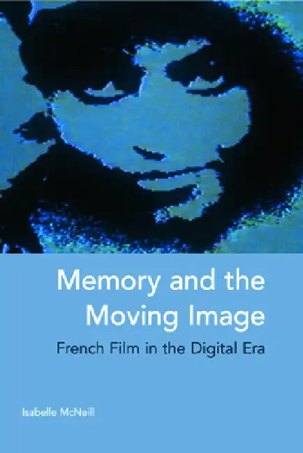 Memory and the Moving Image: French Film in the Digital Era by Isabelle McNeill