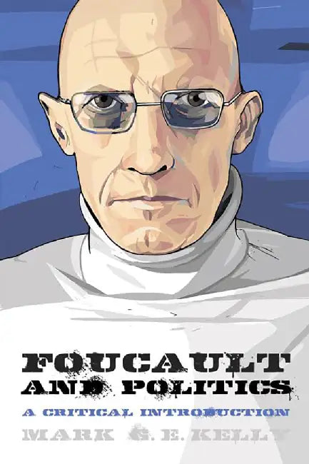 Foucault And Politics: A Critical Introduction by Mark G. E. Kelly