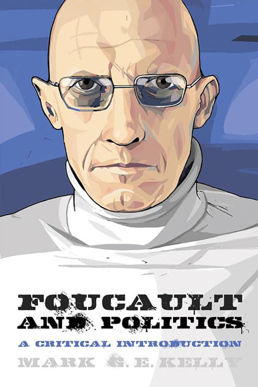 Foucault And Politics: A Critical Introduction by Mark G. E. Kelly