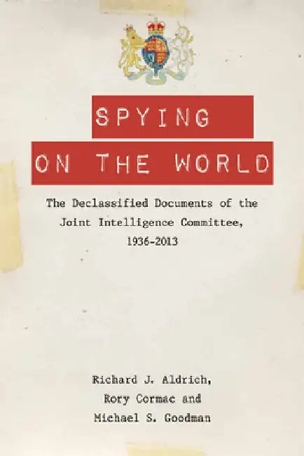 Spying on the World: The Declassified Documents of the Joint Intelligence Committee, 1936-2013 by Richard J. Aldrich