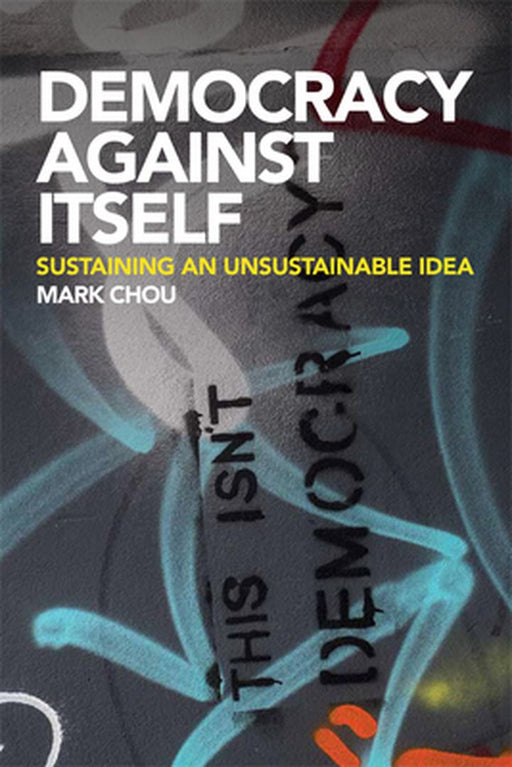 Democracy Against Itself: Sustaining an Unsustainable Idea by Mark Chou