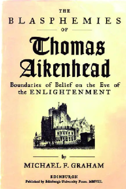 The Blasphemies of Thomas Aikenhead: Boundaries of Belief on the Eve of the Enlightenment by Michael F. Graham