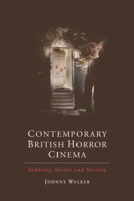 Contemporary British Horror Cinema: Industry, Genre and Society by Johnny Walker