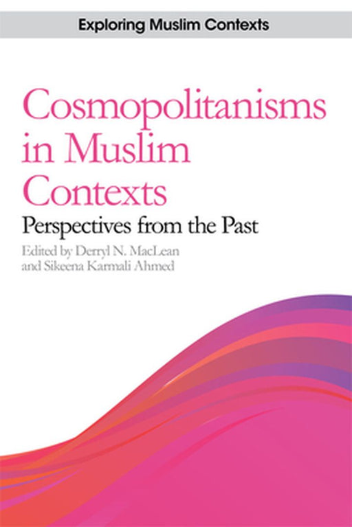 Cosmoplitanisms In Muslim Contexts: Perspectives from the Past by Derryl N. Maclean, Sikeena Karmali Ahmed