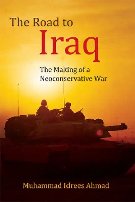 The Road to Iraq: The Making of a Neoconservative War by Muhammad Idrees Ahmad