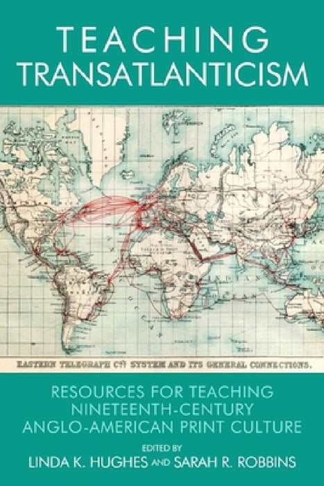 Teaching Transatlanticism: Resources for Teaching Nineteenth-Century Anglo-American Print Culture by Linda K. Hughes, Sarah Ruffing Robbins
