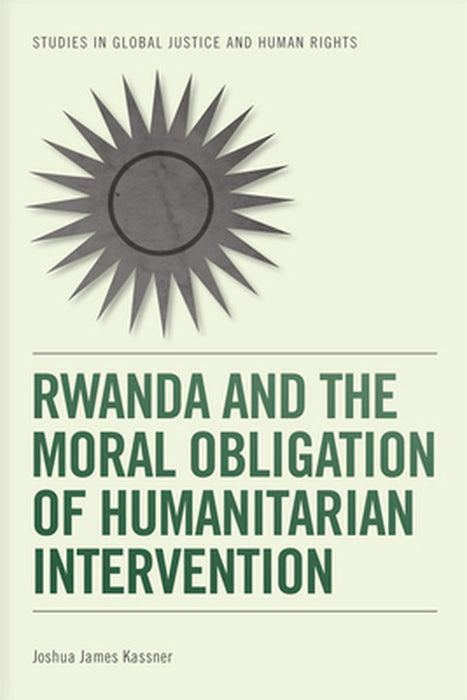 Rwanda And The Moral Obligation Of Humanitarian Intervention by Joshua James Kassner